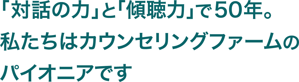 「対話の力」と「傾聴力」で50年。私たちはカウンセリングファームのパイオニアです