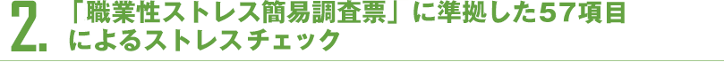 2.「新職業性ストレス簡易調査票」に準拠した設問によるストレス分析が可能です。